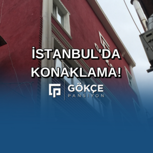 İstanbul’da Ekonomik ve Konforlu Konaklama: Gökçe Pansiyon